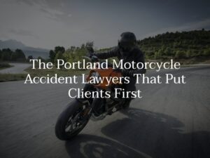 The Portland Motorcycle Accident Lawyers That Put Clients First